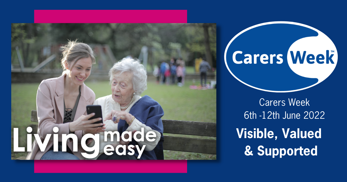 Carers Week logo with caption Carers week 6th - 12th June 2022 Visible, Valued and Supported. Image of older female with younger female sharing something on a mobile device. Living Made Easy logo