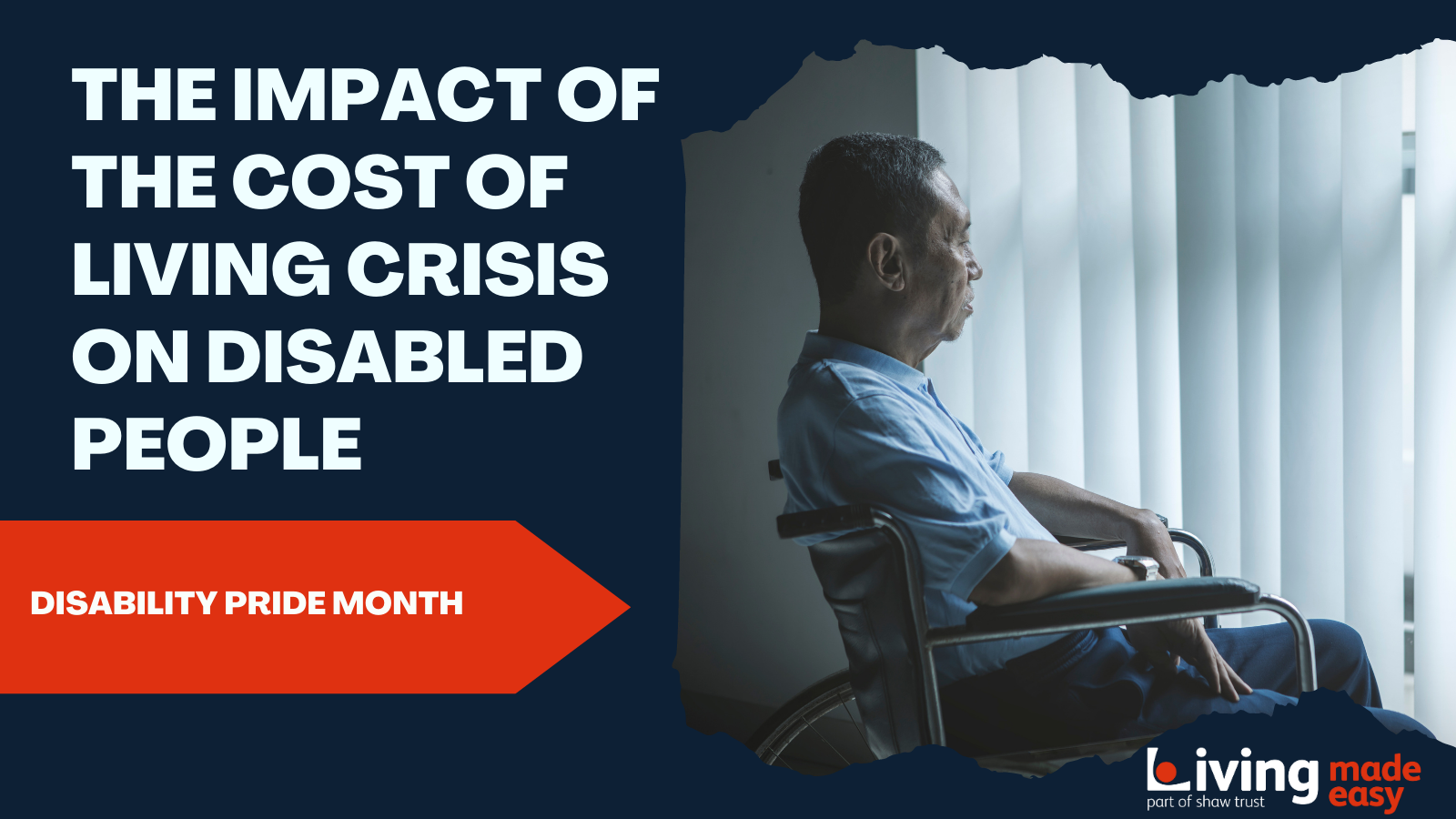 A banner image that reads The impact of the cost of living crisis on Disabled people. Disability Pride Month. In the right hand corner there is an image of a man in a wheelchair looking out of the window in a darkened room. 