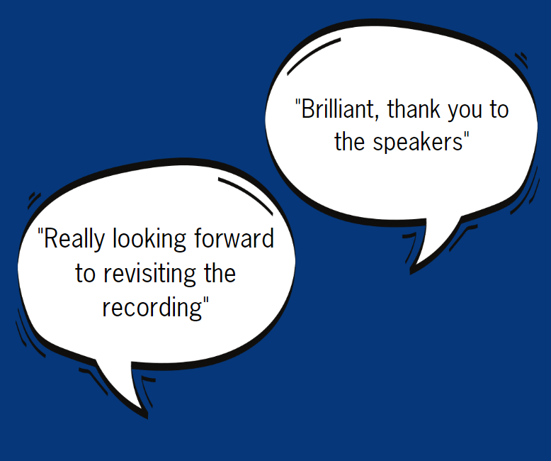 Two speech bubbles, the first (left to right) saying “Really looking forward to revisiting the recording”, the second saying “Brilliant, thank you to the speakers.”
