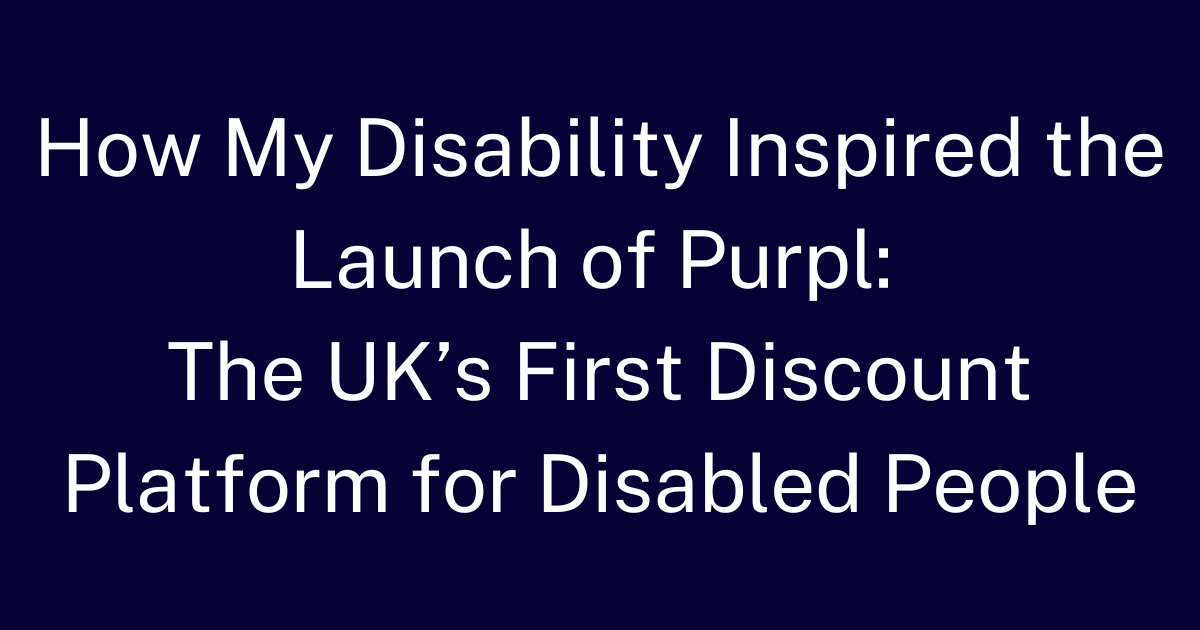 This is a title image which says: How my disability inspired the launch of Purpl: The UK's first discount platform for disabled people