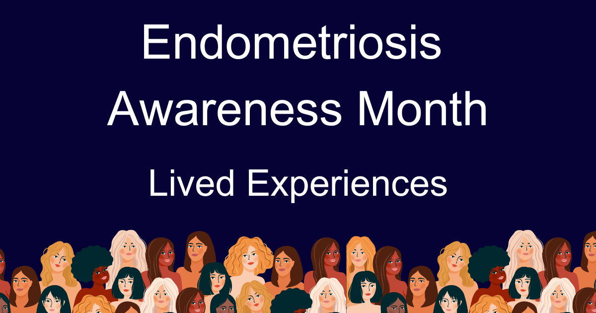 A header image with the words, Endometriosis Awareness Month, Lived Experiences. Along the bottom are graphics of the head and shoulders of women representing varying ethnicities.